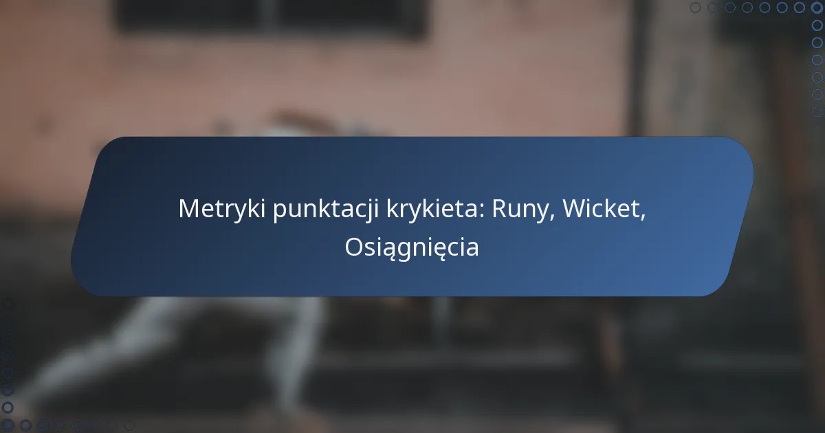 Metryki punktacji krykieta: Runy, Wicket, Osiągnięcia