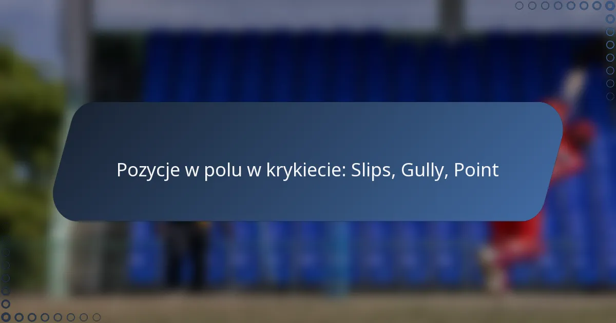 Pozycje w polu w krykiecie: Slips, Gully, Point