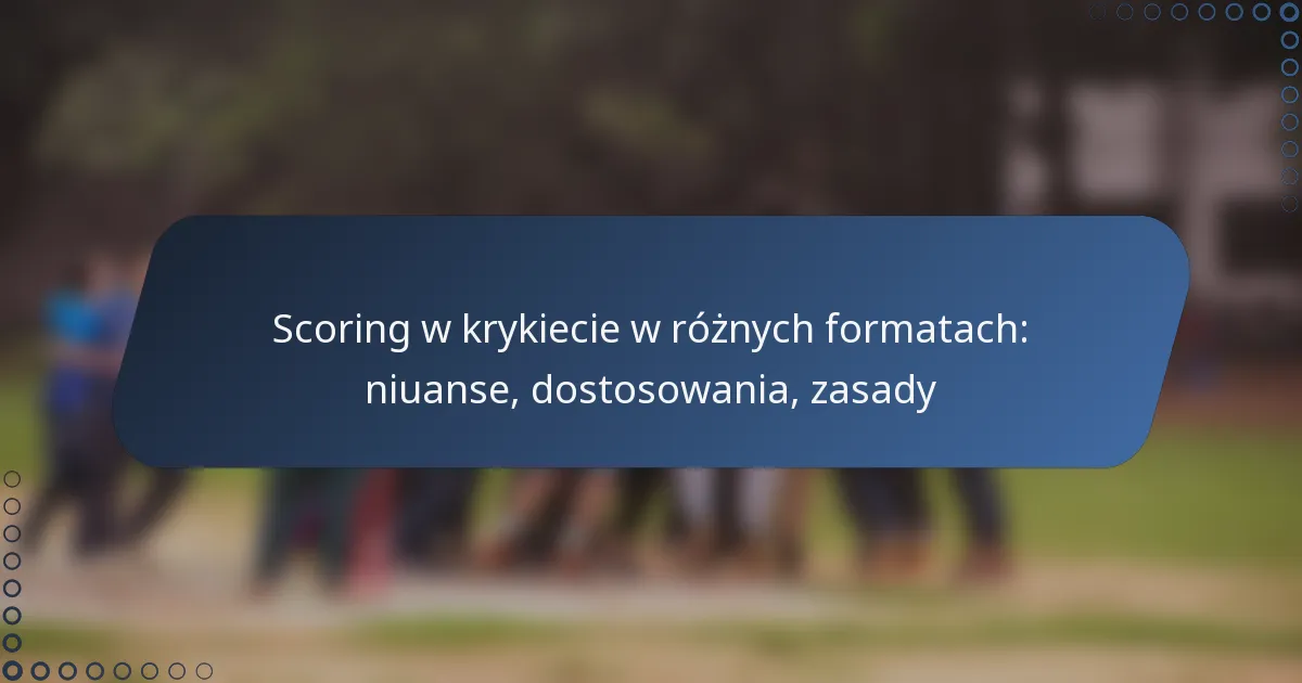 Scoring w krykiecie w różnych formatach: niuanse, dostosowania, zasady