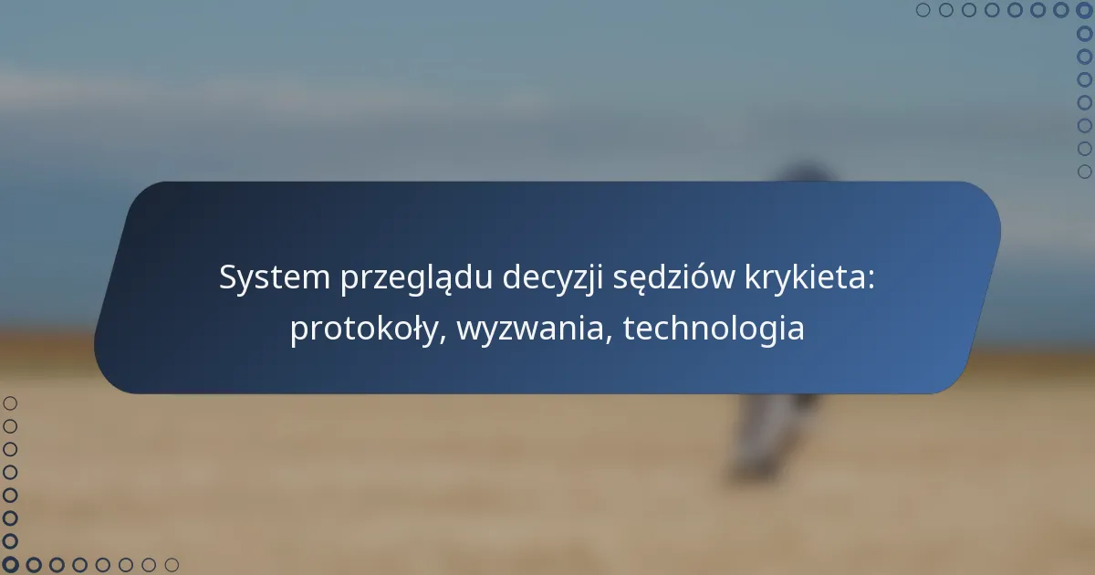 System przeglądu decyzji sędziów krykieta: protokoły, wyzwania, technologia