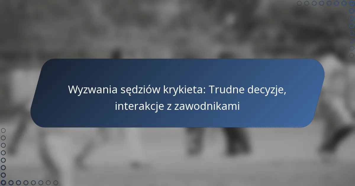 Wyzwania sędziów krykieta: Trudne decyzje, interakcje z zawodnikami