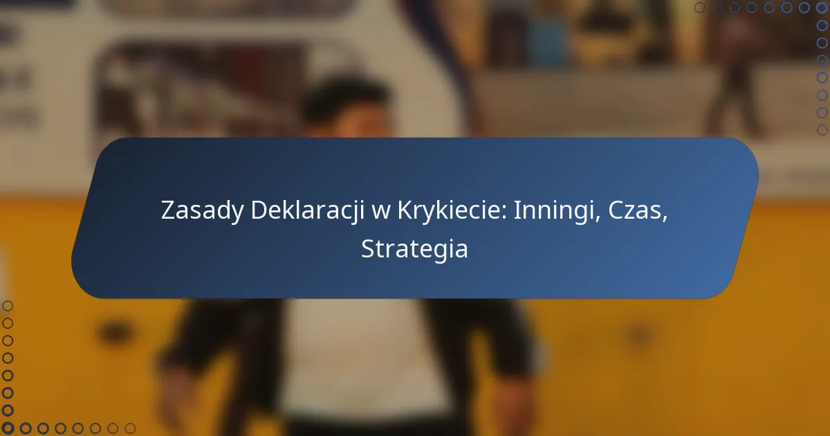 Zasady Deklaracji w Krykiecie: Inningi, Czas, Strategia