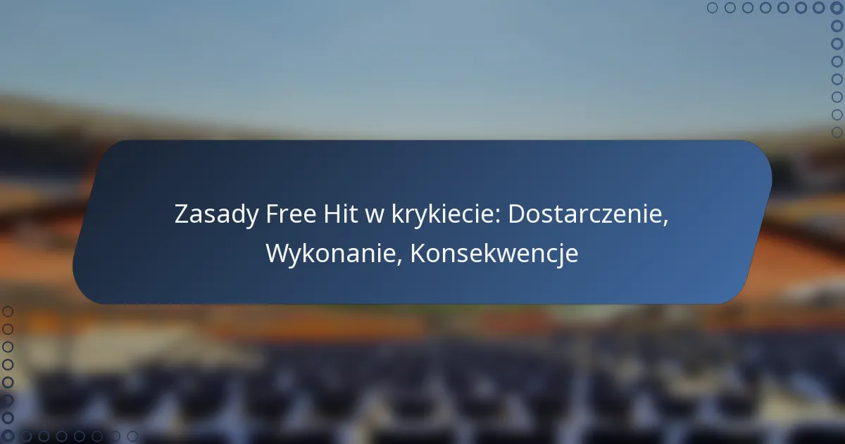 Zasady Free Hit w krykiecie: Dostarczenie, Wykonanie, Konsekwencje