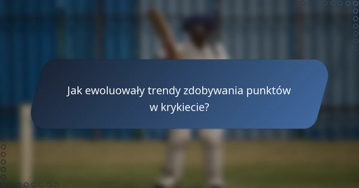 Jak ewoluowały trendy zdobywania punktów w krykiecie?