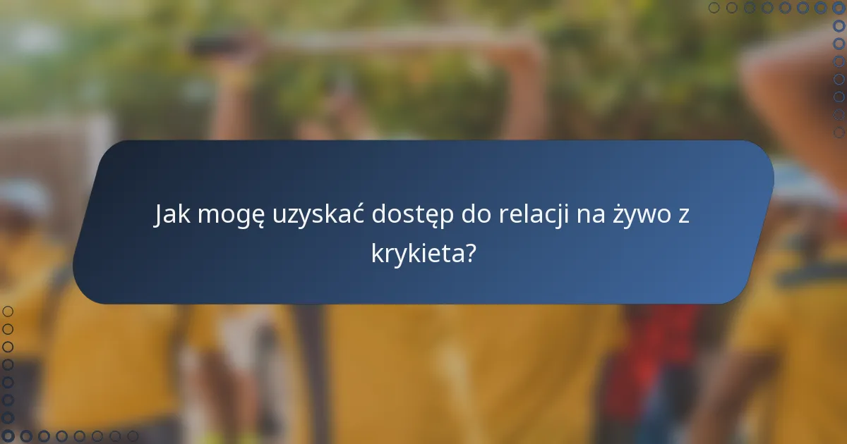 Jak mogę uzyskać dostęp do relacji na żywo z krykieta?