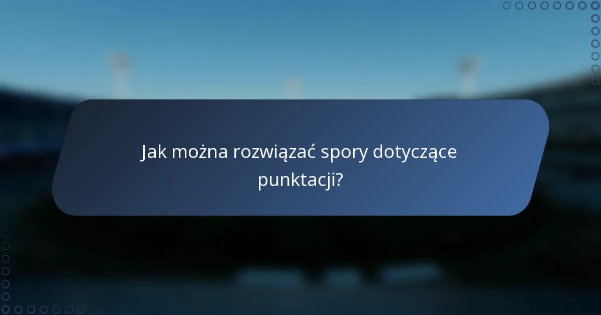 Jak można rozwiązać spory dotyczące punktacji?