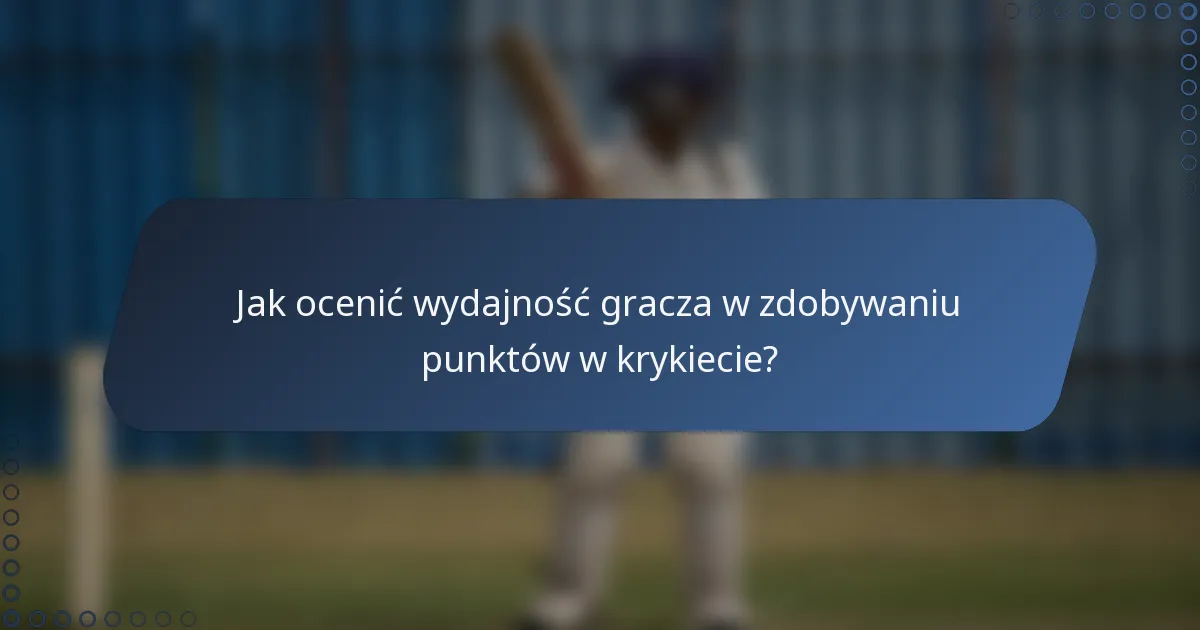 Jak ocenić wydajność gracza w zdobywaniu punktów w krykiecie?