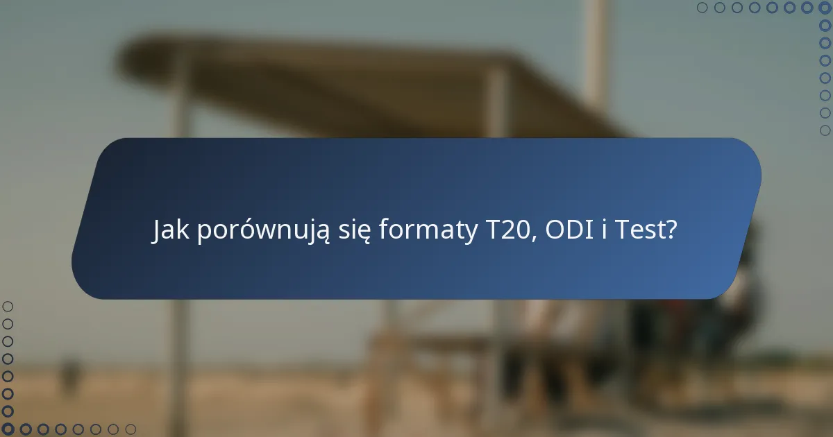 Jak porównują się formaty T20, ODI i Test?