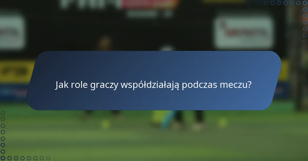 Jak role graczy współdziałają podczas meczu?