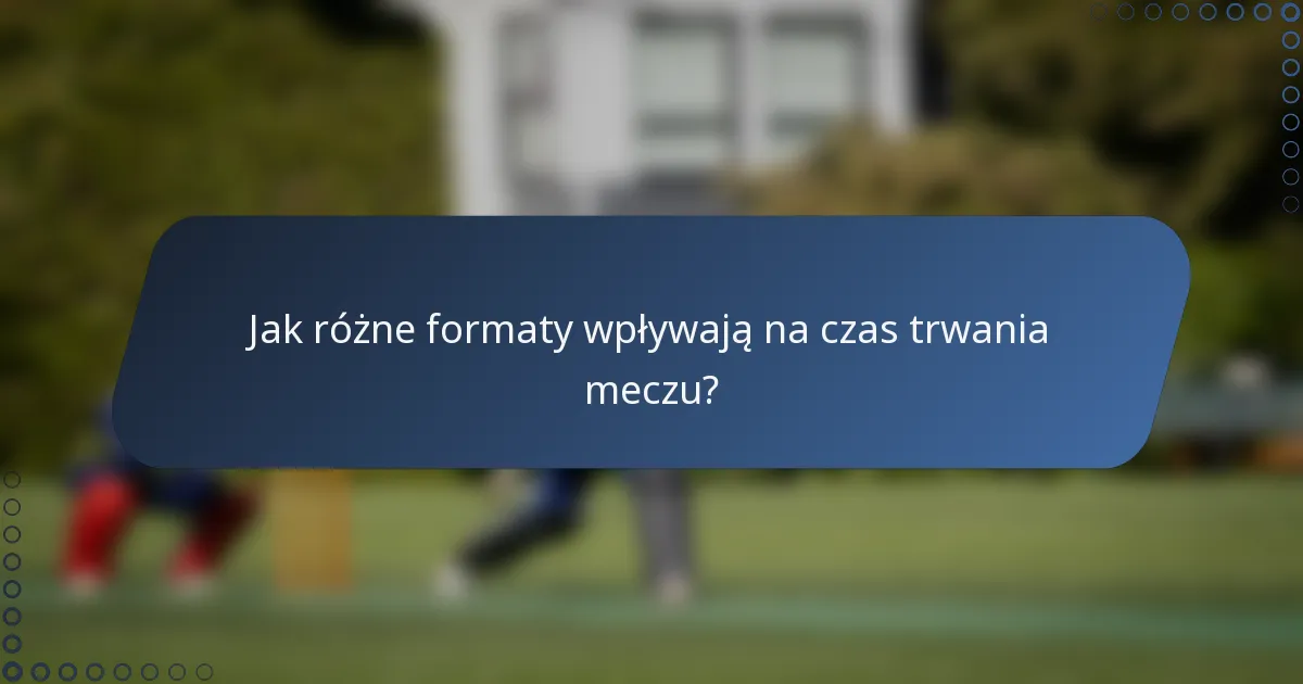 Jak różne formaty wpływają na czas trwania meczu?