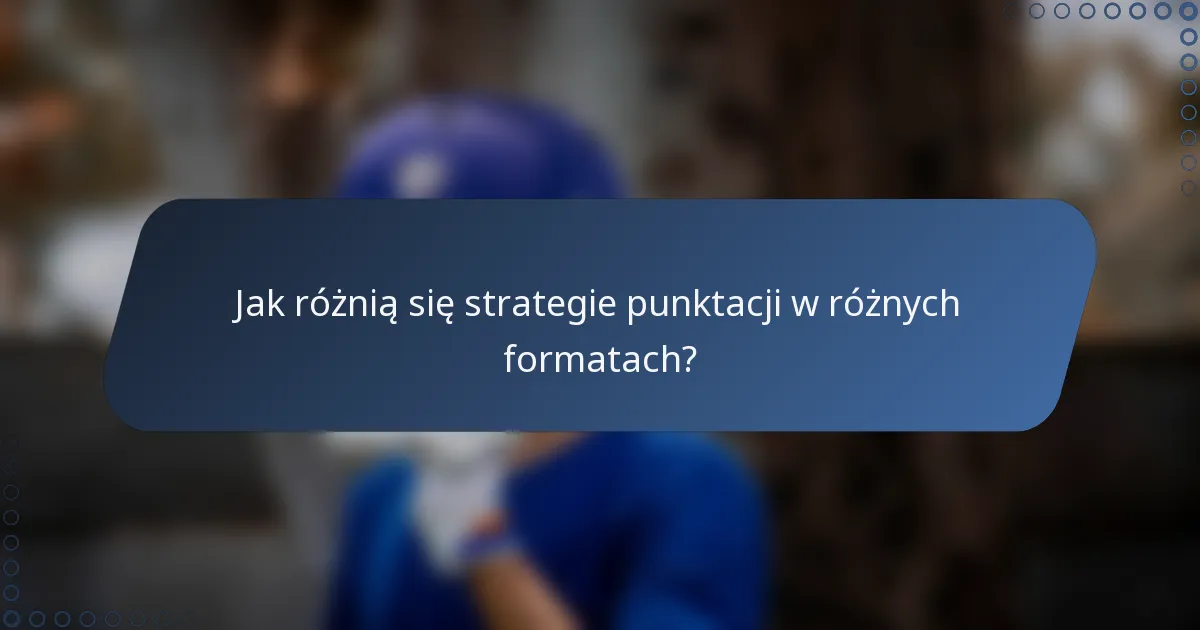 Jak różnią się strategie punktacji w różnych formatach?