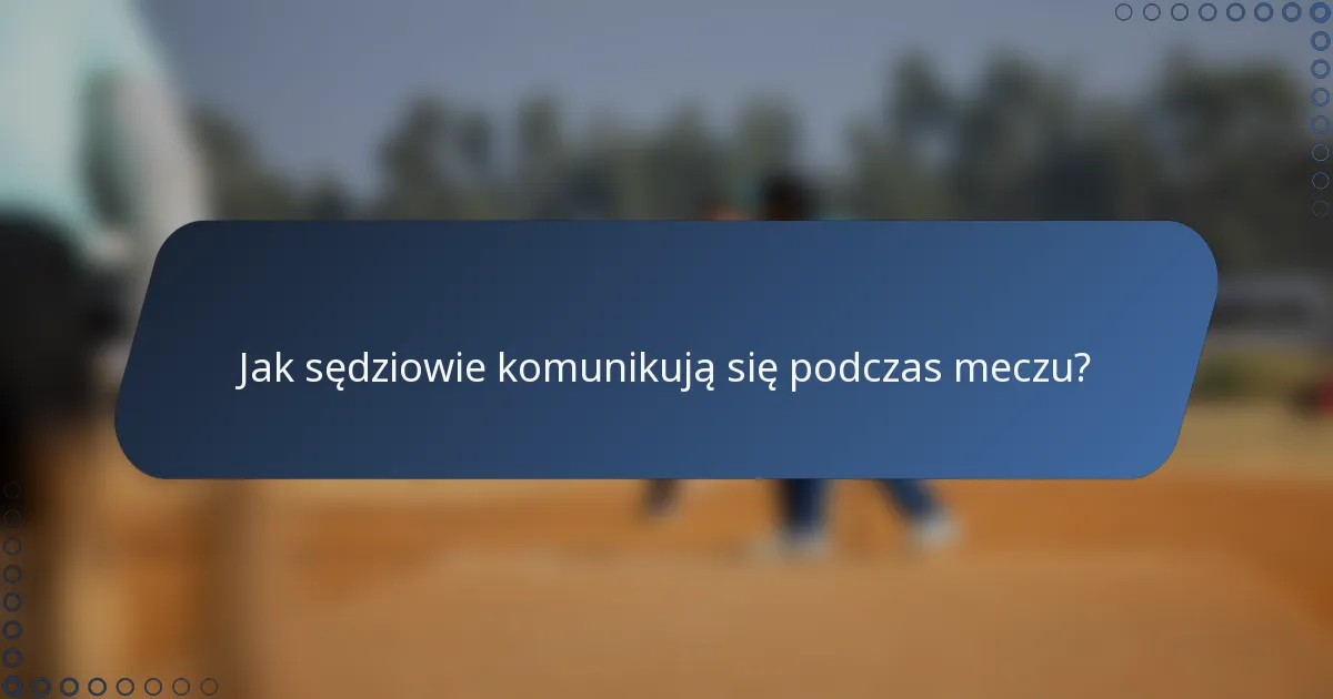 Jak sędziowie komunikują się podczas meczu?