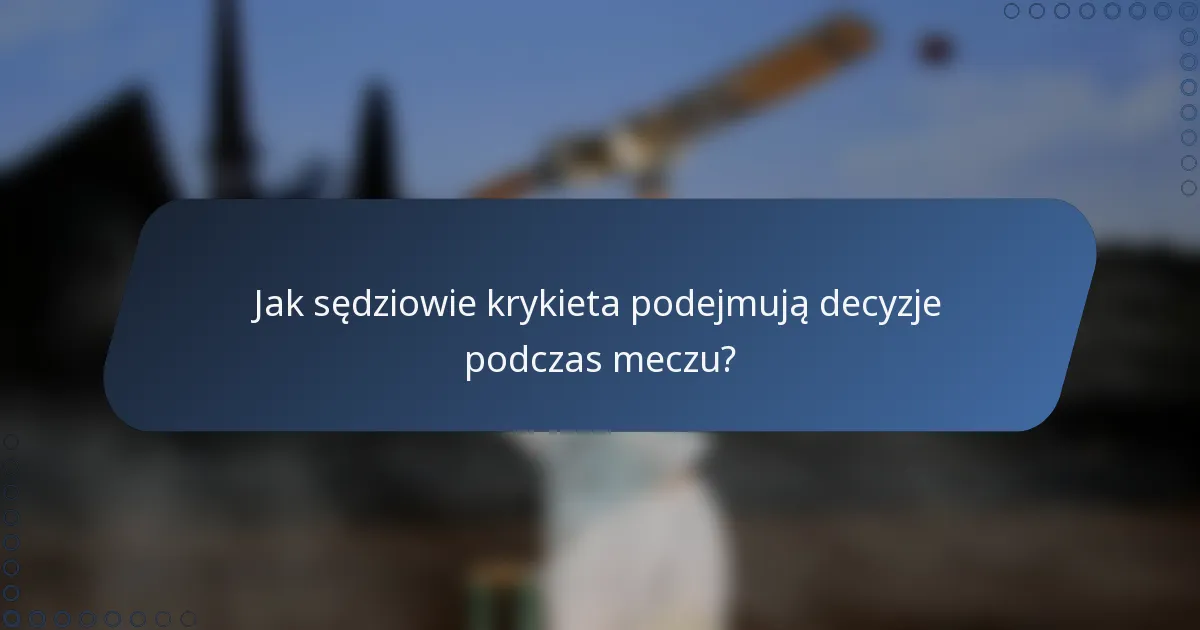 Jak sędziowie krykieta podejmują decyzje podczas meczu?