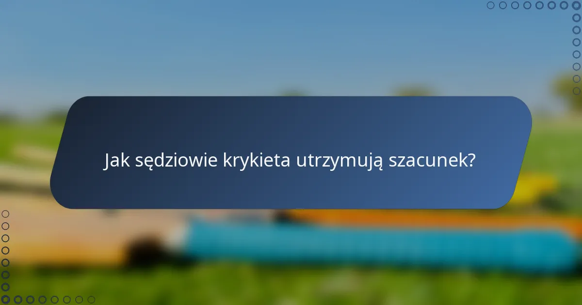Jak sędziowie krykieta utrzymują szacunek?