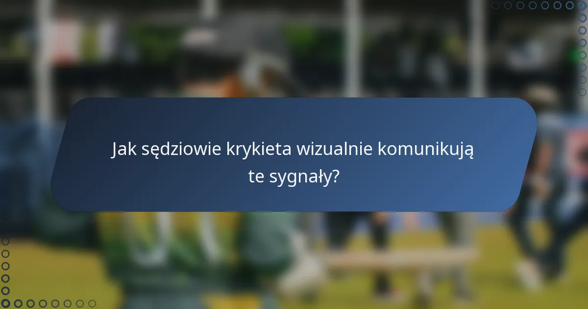 Jak sędziowie krykieta wizualnie komunikują te sygnały?