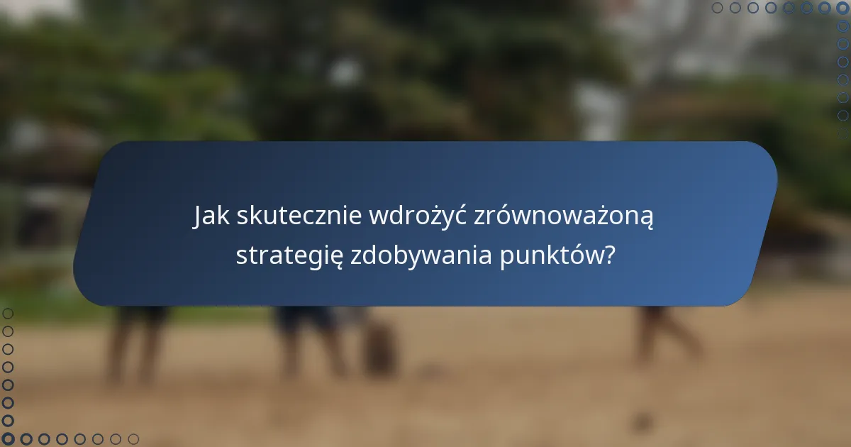 Jak skutecznie wdrożyć zrównoważoną strategię zdobywania punktów?