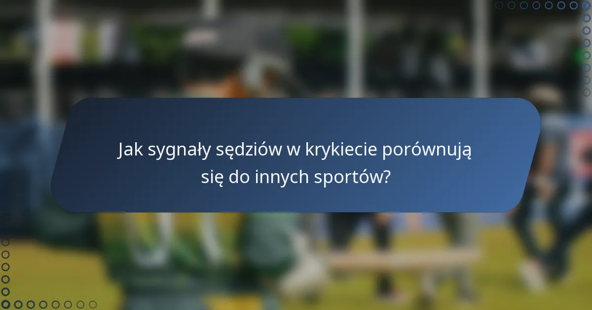 Jak sygnały sędziów w krykiecie porównują się do innych sportów?