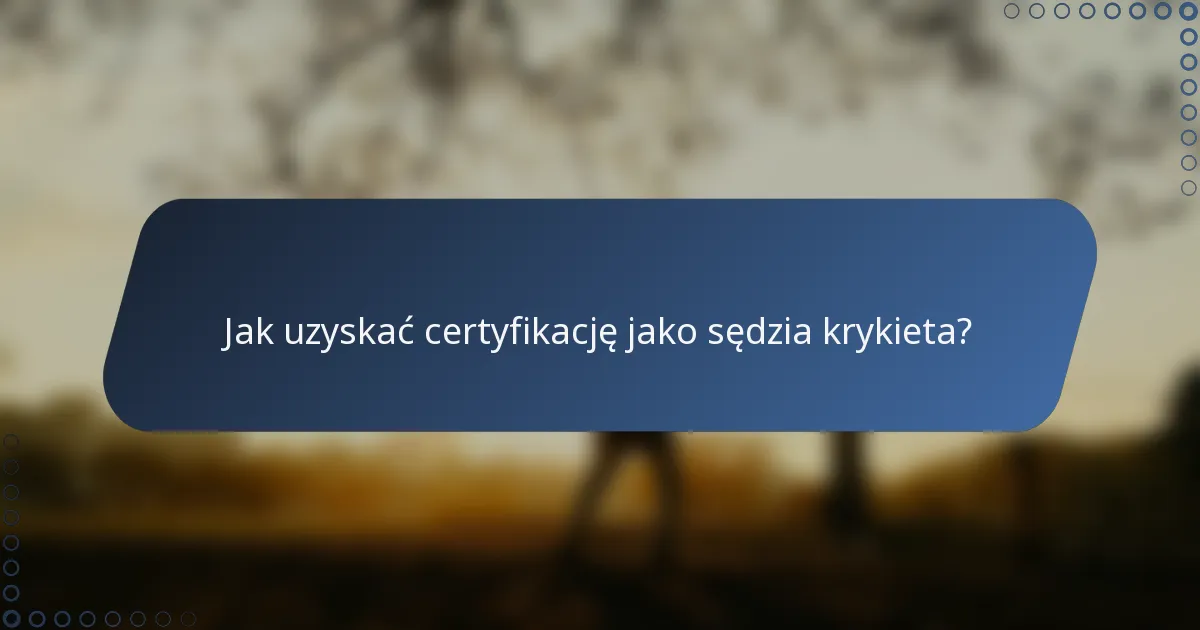 Jak uzyskać certyfikację jako sędzia krykieta?