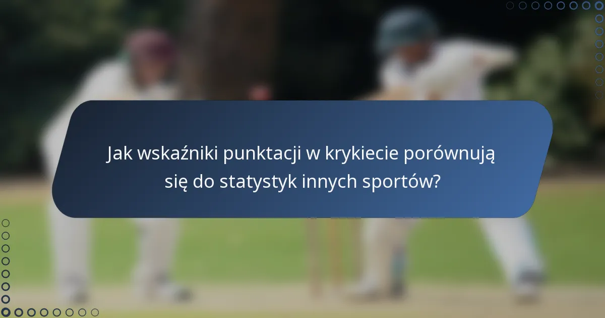 Jak wskaźniki punktacji w krykiecie porównują się do statystyk innych sportów?