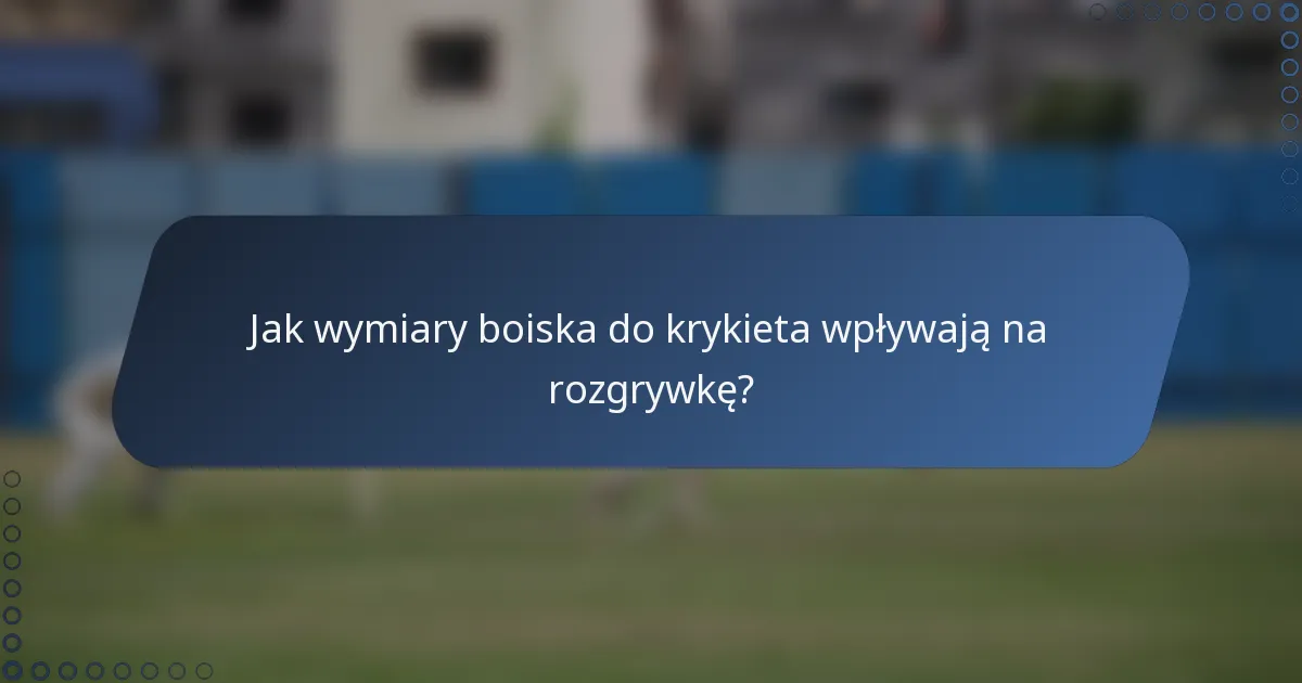 Jak wymiary boiska do krykieta wpływają na rozgrywkę?