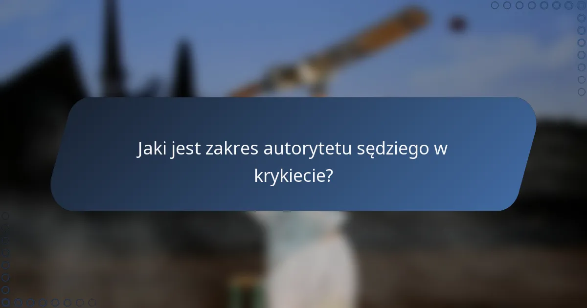 Jaki jest zakres autorytetu sędziego w krykiecie?