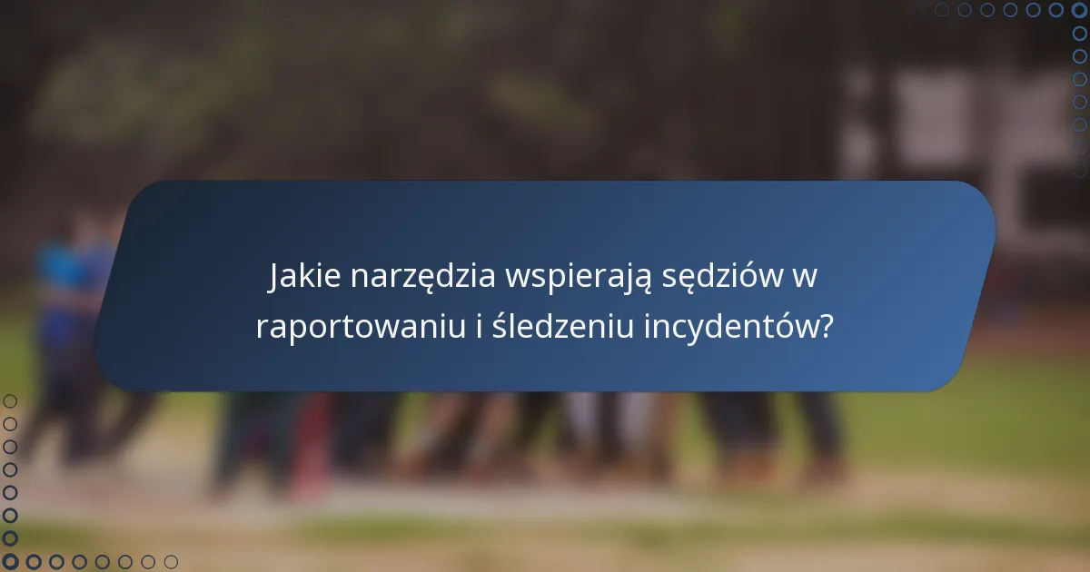 Jakie narzędzia wspierają sędziów w raportowaniu i śledzeniu incydentów?