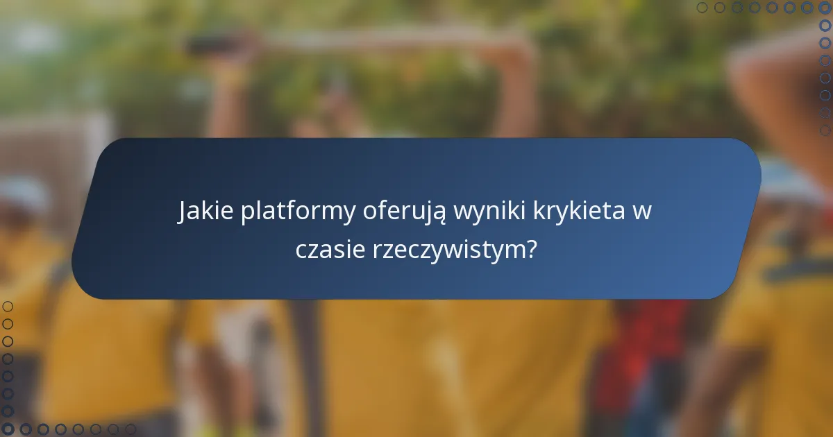Jakie platformy oferują wyniki krykieta w czasie rzeczywistym?