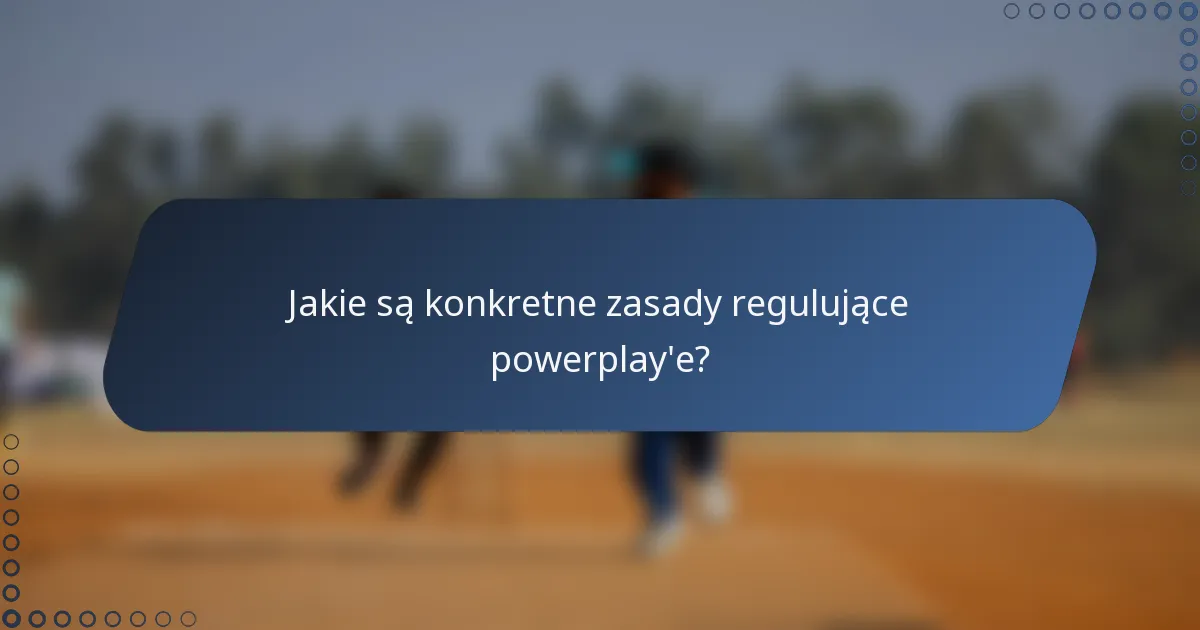 Jakie są konkretne zasady regulujące powerplay'e?