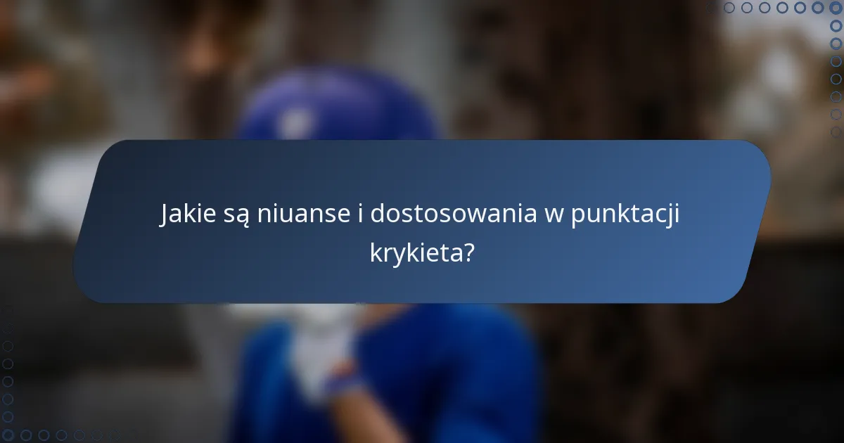 Jakie są niuanse i dostosowania w punktacji krykieta?
