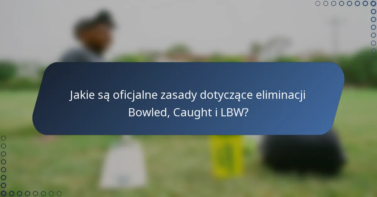 Jakie są oficjalne zasady dotyczące eliminacji Bowled, Caught i LBW?