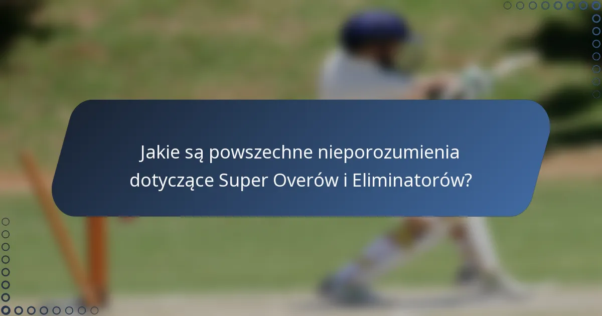 Jakie są powszechne nieporozumienia dotyczące Super Overów i Eliminatorów?