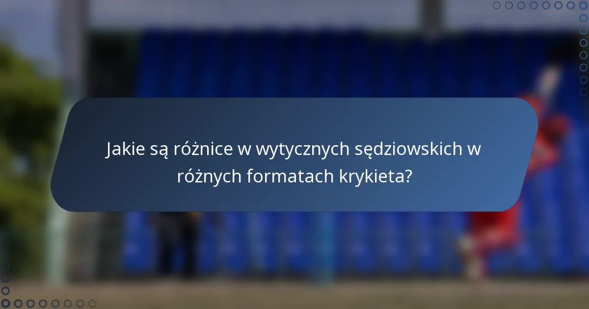Jakie są różnice w wytycznych sędziowskich w różnych formatach krykieta?