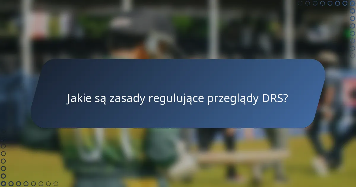 Jakie są zasady regulujące przeglądy DRS?
