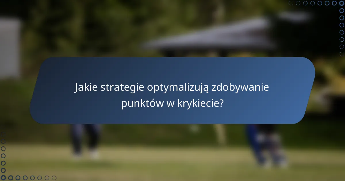 Jakie strategie optymalizują zdobywanie punktów w krykiecie?