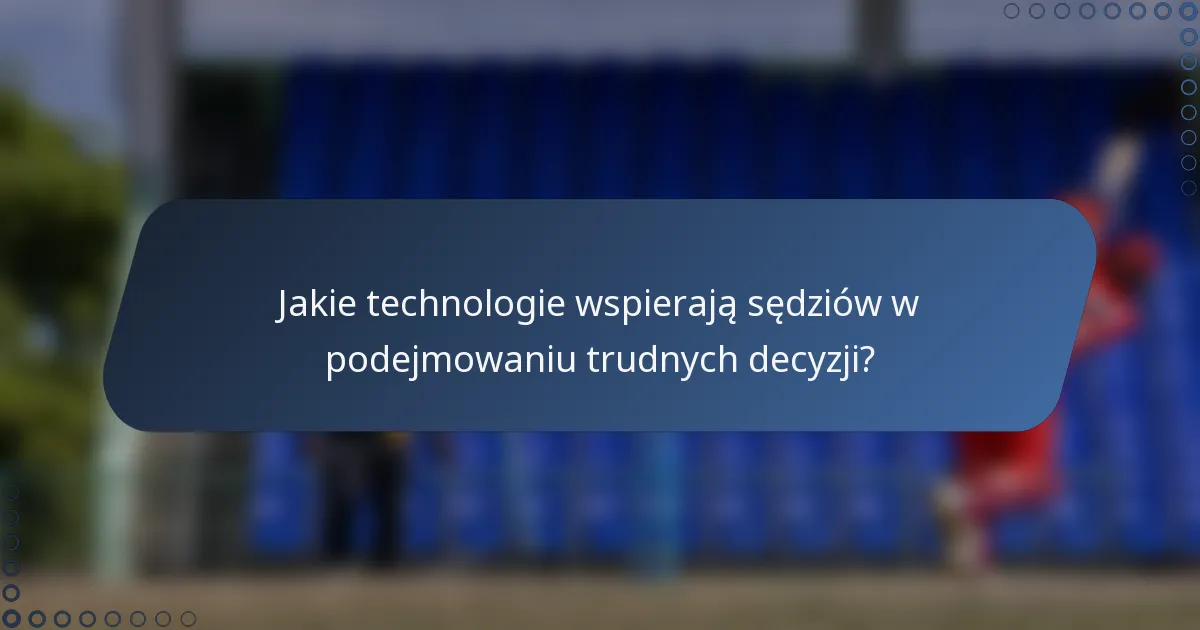 Jakie technologie wspierają sędziów w podejmowaniu trudnych decyzji?