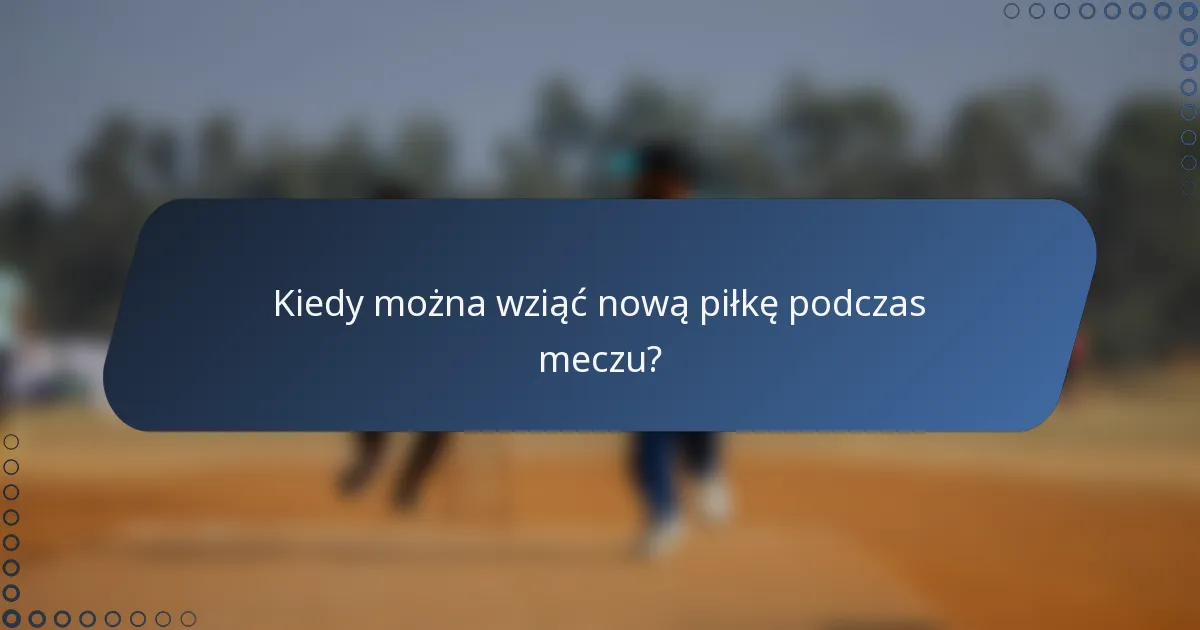 Kiedy można wziąć nową piłkę podczas meczu?