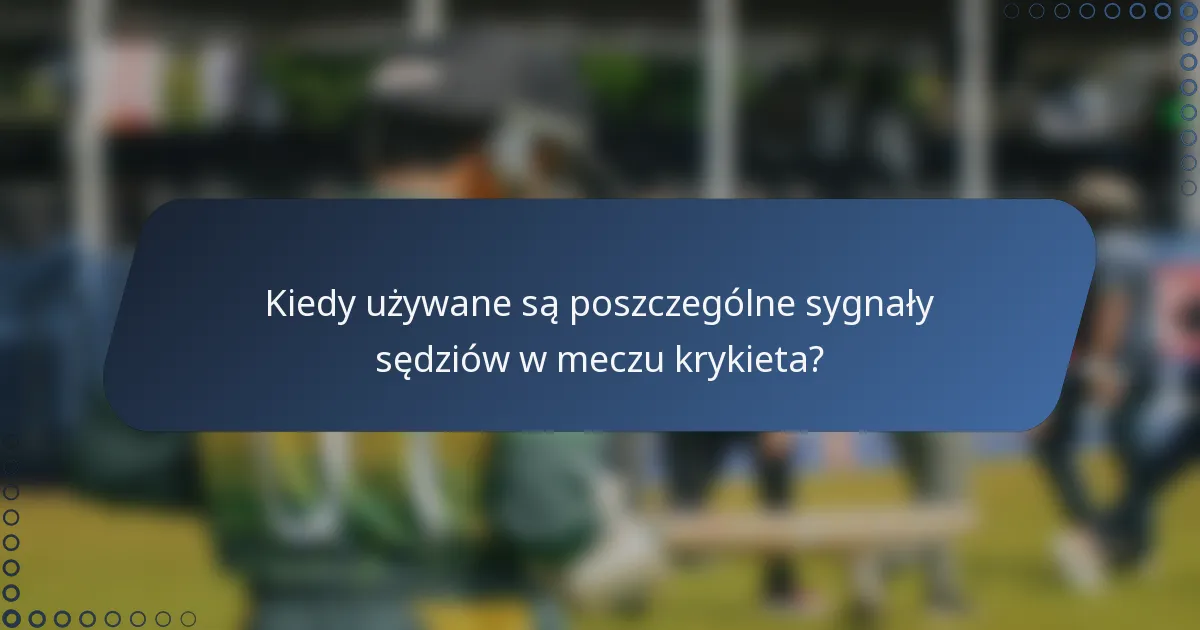 Kiedy używane są poszczególne sygnały sędziów w meczu krykieta?