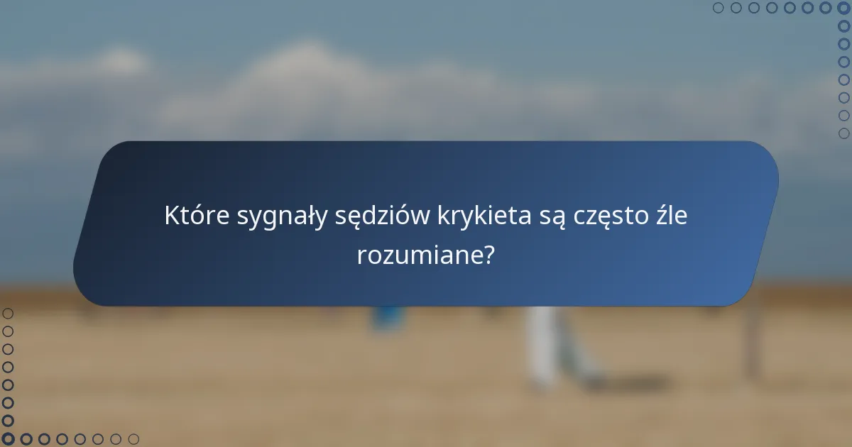 Które sygnały sędziów krykieta są często źle rozumiane?